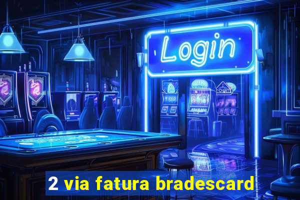 2 via fatura bradescard